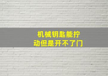 机械钥匙能拧动但是开不了门