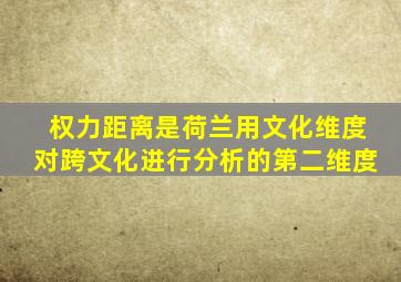 权力距离是荷兰用文化维度对跨文化进行分析的第二维度