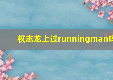 权志龙上过runningman吗