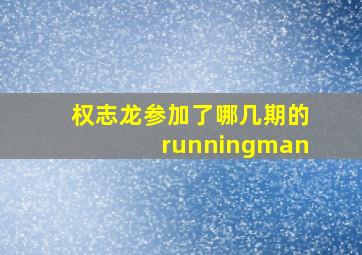 权志龙参加了哪几期的runningman