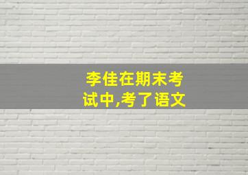 李佳在期末考试中,考了语文