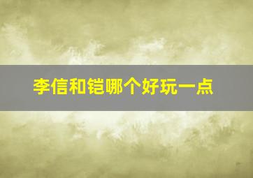 李信和铠哪个好玩一点