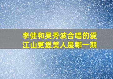 李健和吴秀波合唱的爱江山更爱美人是哪一期