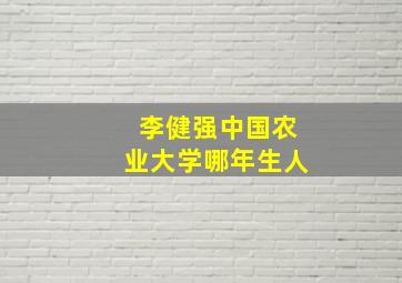 李健强中国农业大学哪年生人