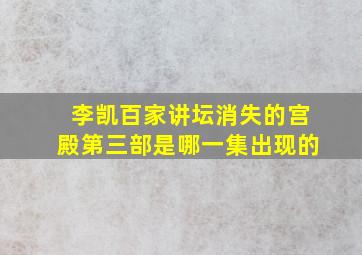 李凯百家讲坛消失的宫殿第三部是哪一集出现的