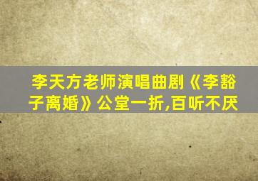 李天方老师演唱曲剧《李豁子离婚》公堂一折,百听不厌