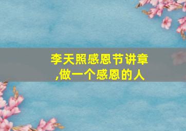 李天照感恩节讲章,做一个感恩的人