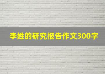 李姓的研究报告作文300字