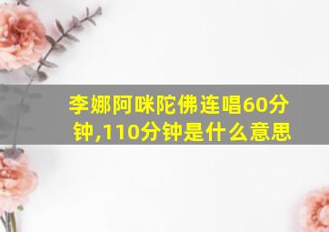 李娜阿咪陀佛连唱60分钟,110分钟是什么意思