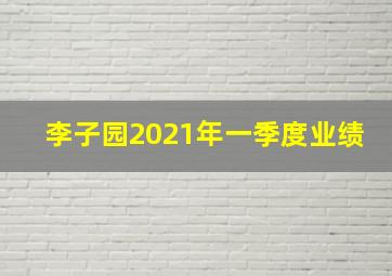 李子园2021年一季度业绩