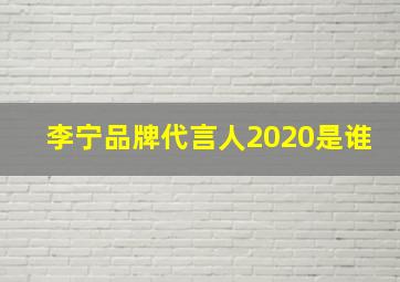 李宁品牌代言人2020是谁