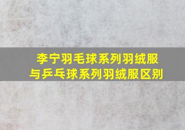 李宁羽毛球系列羽绒服与乒乓球系列羽绒服区别