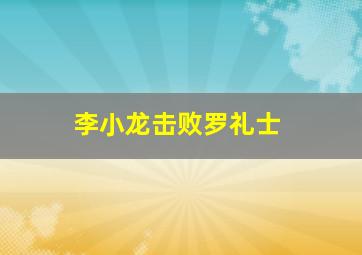 李小龙击败罗礼士