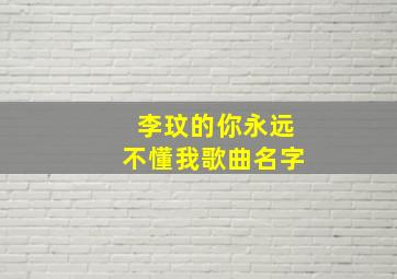 李玟的你永远不懂我歌曲名字