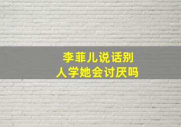 李菲儿说话别人学她会讨厌吗