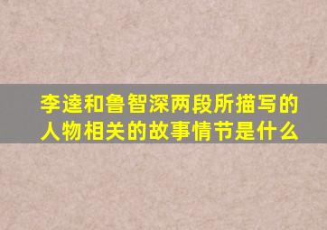 李逵和鲁智深两段所描写的人物相关的故事情节是什么