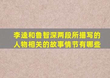 李逵和鲁智深两段所描写的人物相关的故事情节有哪些