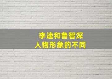 李逵和鲁智深人物形象的不同