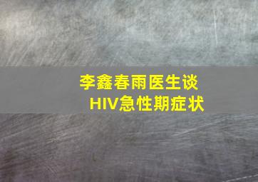 李鑫春雨医生谈HIV急性期症状