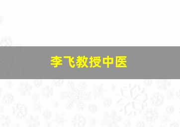 李飞教授中医