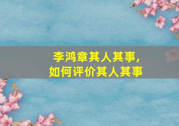 李鸿章其人其事,如何评价其人其事