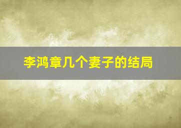 李鸿章几个妻子的结局