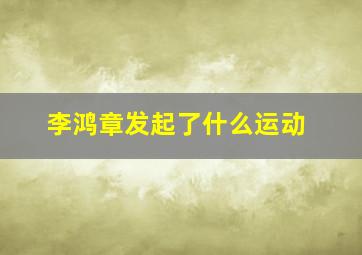 李鸿章发起了什么运动