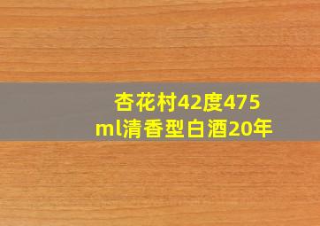 杏花村42度475ml清香型白酒20年