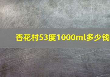 杏花村53度1000ml多少钱