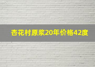 杏花村原浆20年价格42度