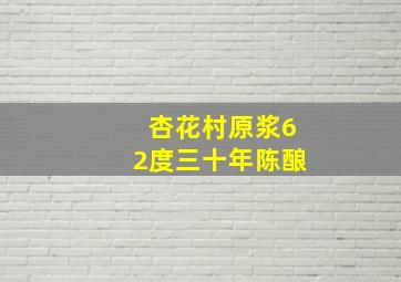 杏花村原浆62度三十年陈酿