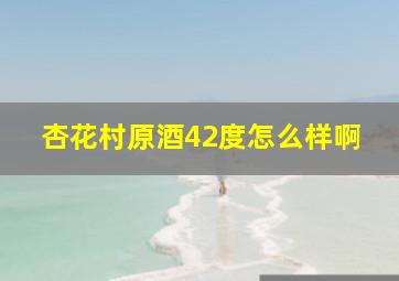 杏花村原酒42度怎么样啊