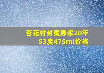 杏花村封藏原浆20年53度475ml价格