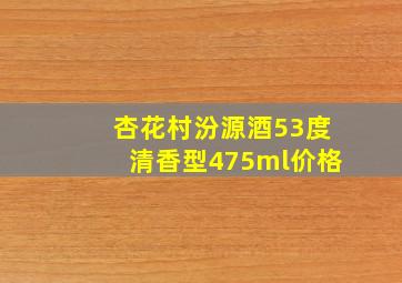 杏花村汾源酒53度清香型475ml价格