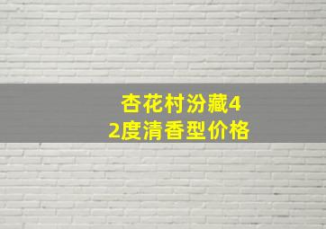 杏花村汾藏42度清香型价格