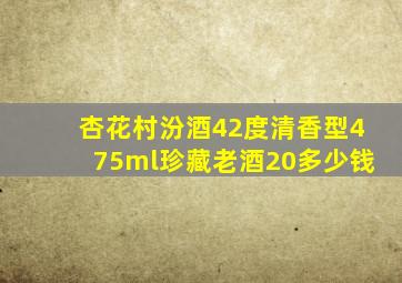 杏花村汾酒42度清香型475ml珍藏老酒20多少钱