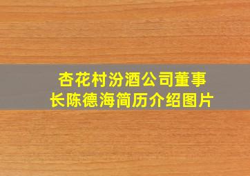 杏花村汾酒公司董事长陈德海简历介绍图片