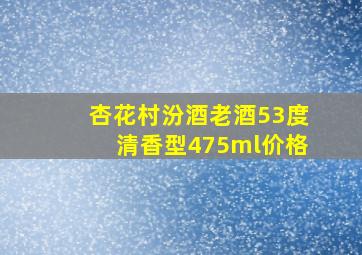 杏花村汾酒老酒53度清香型475ml价格