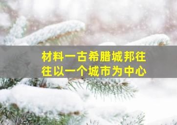 材料一古希腊城邦往往以一个城市为中心