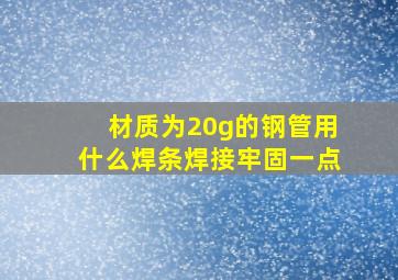 材质为20g的钢管用什么焊条焊接牢固一点