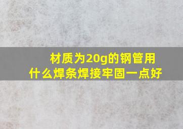 材质为20g的钢管用什么焊条焊接牢固一点好