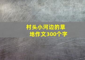 村头小河边的草地作文300个字