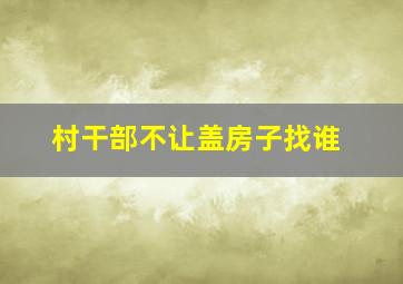 村干部不让盖房子找谁