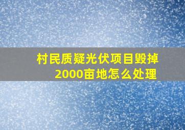 村民质疑光伏项目毁掉2000亩地怎么处理