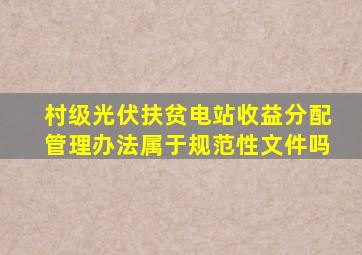 村级光伏扶贫电站收益分配管理办法属于规范性文件吗