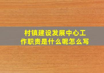 村镇建设发展中心工作职责是什么呢怎么写