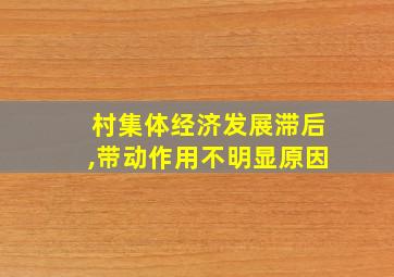 村集体经济发展滞后,带动作用不明显原因