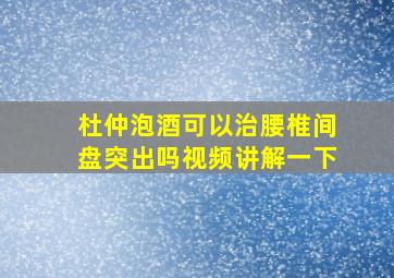 杜仲泡酒可以治腰椎间盘突出吗视频讲解一下