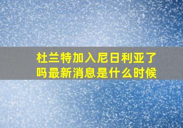 杜兰特加入尼日利亚了吗最新消息是什么时候