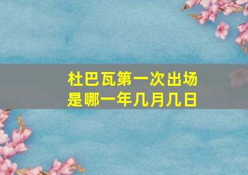 杜巴瓦第一次出场是哪一年几月几日